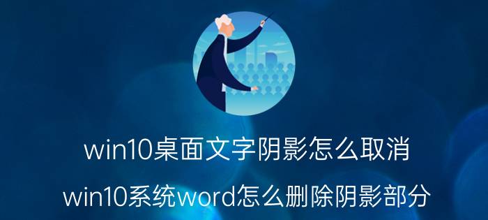 win10桌面文字阴影怎么取消 win10系统word怎么删除阴影部分？